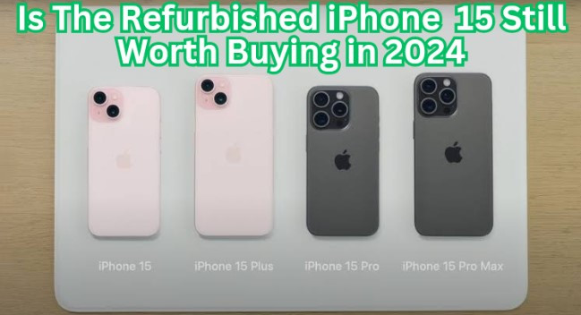 Is the Refurbished iPhone 15 Still Worth It in 2024